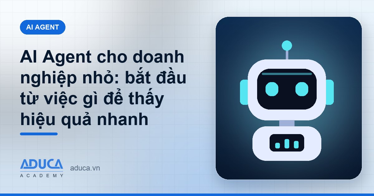 AI Agent cho doanh nghiệp nhỏ: bắt đầu từ việc gì để thấy hiệu quả nhanh