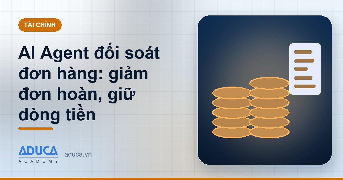 AI Agent đối soát đơn hàng: giảm đơn hoàn, giữ dòng tiền