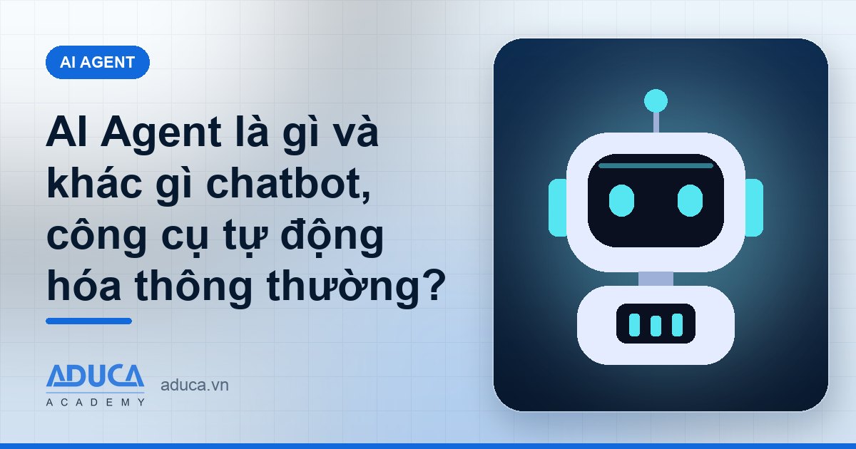 AI Agent là gì và khác gì chatbot, công cụ tự động hóa thông thường?