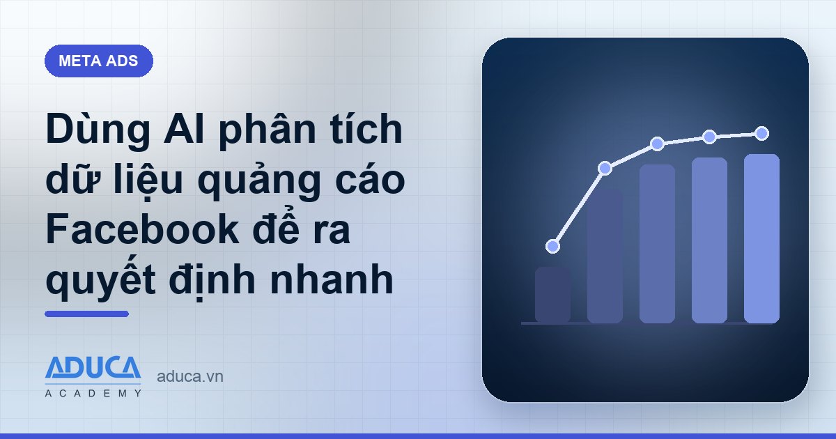 Dùng AI phân tích dữ liệu quảng cáo Facebook để ra quyết định nhanh