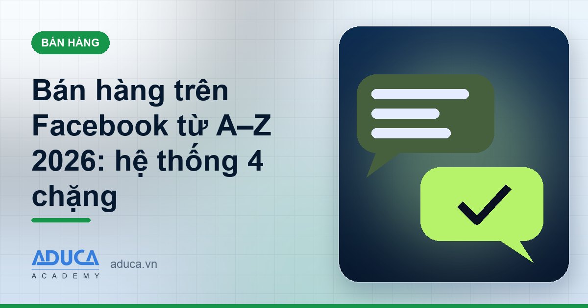 Bán hàng trên Facebook từ A–Z 2026: hệ thống 4 chặng