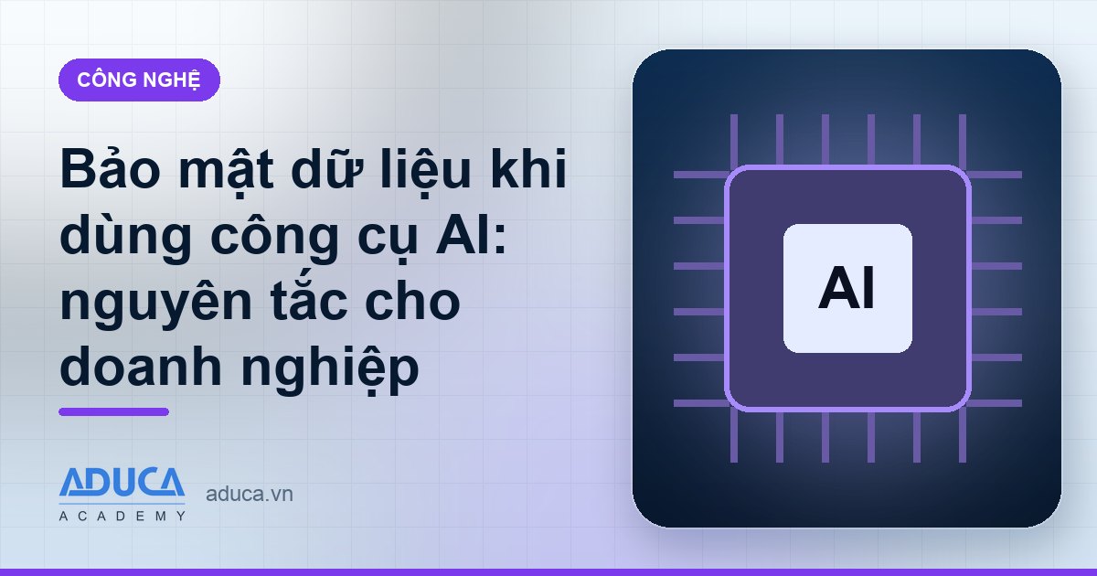 Bảo mật dữ liệu khi dùng công cụ AI: nguyên tắc cho doanh nghiệp