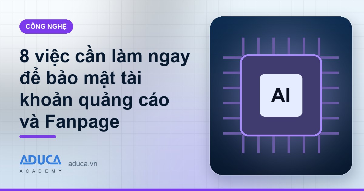 8 việc cần làm ngay để bảo mật tài khoản quảng cáo và Fanpage