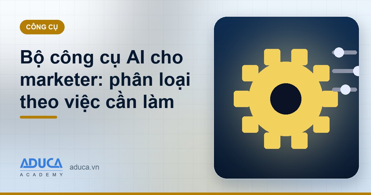 Bộ công cụ AI cho marketer: phân loại theo việc cần làm