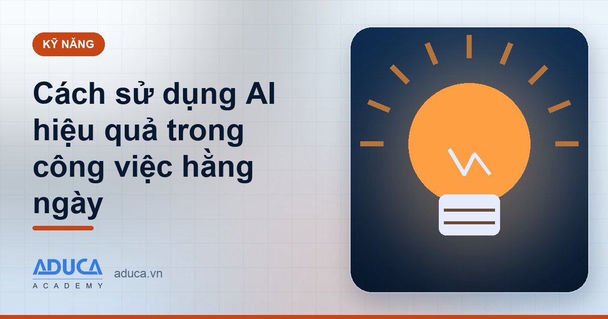 Cách sử dụng AI hiệu quả trong công việc hằng ngày