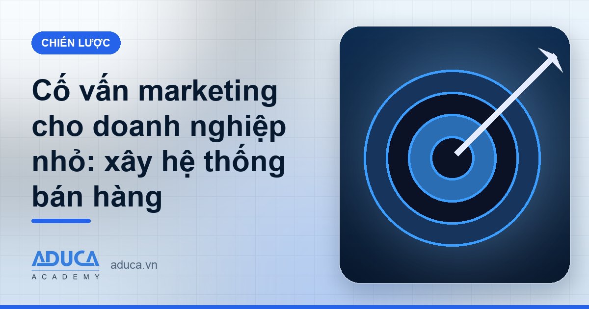 Cố vấn marketing cho doanh nghiệp nhỏ: xây hệ thống bán hàng