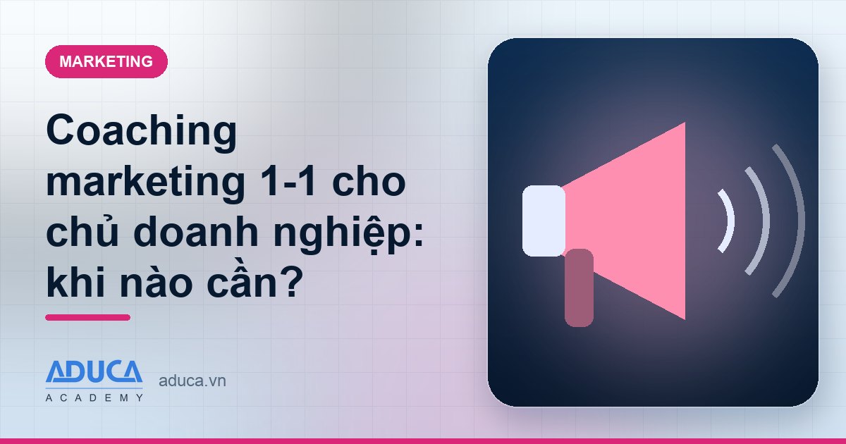 Coaching marketing 1-1 cho chủ doanh nghiệp: khi nào cần?