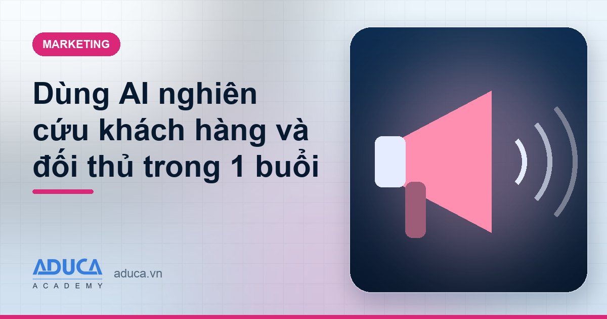 Dùng AI nghiên cứu khách hàng và đối thủ trong 1 buổi