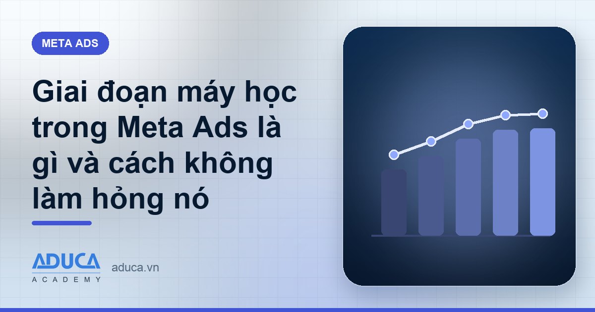 Giai đoạn máy học trong Meta Ads là gì và cách không làm hỏng nó