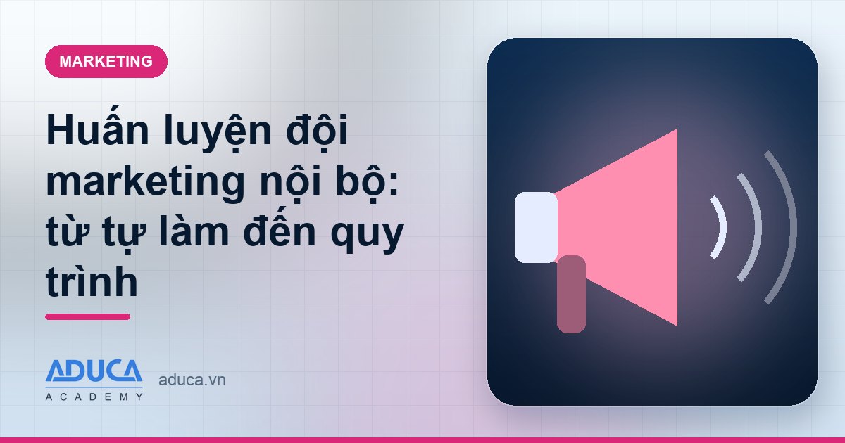 Huấn luyện đội marketing nội bộ: từ tự làm đến quy trình