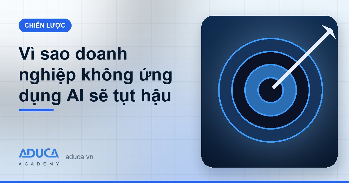 Vì sao doanh nghiệp không ứng dụng AI sẽ tụt hậu
