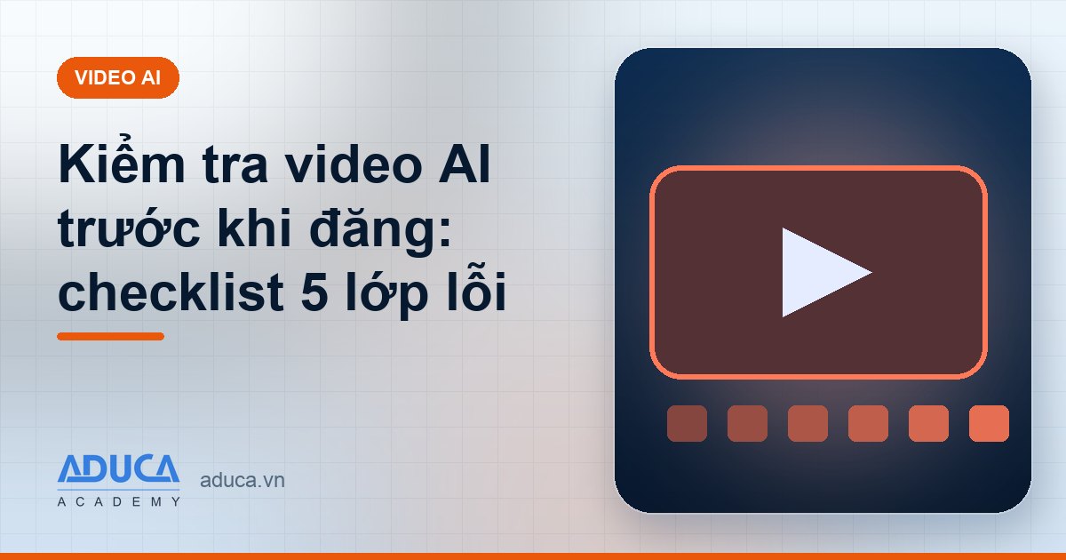 Kiểm tra video AI trước khi đăng: checklist 5 lớp lỗi