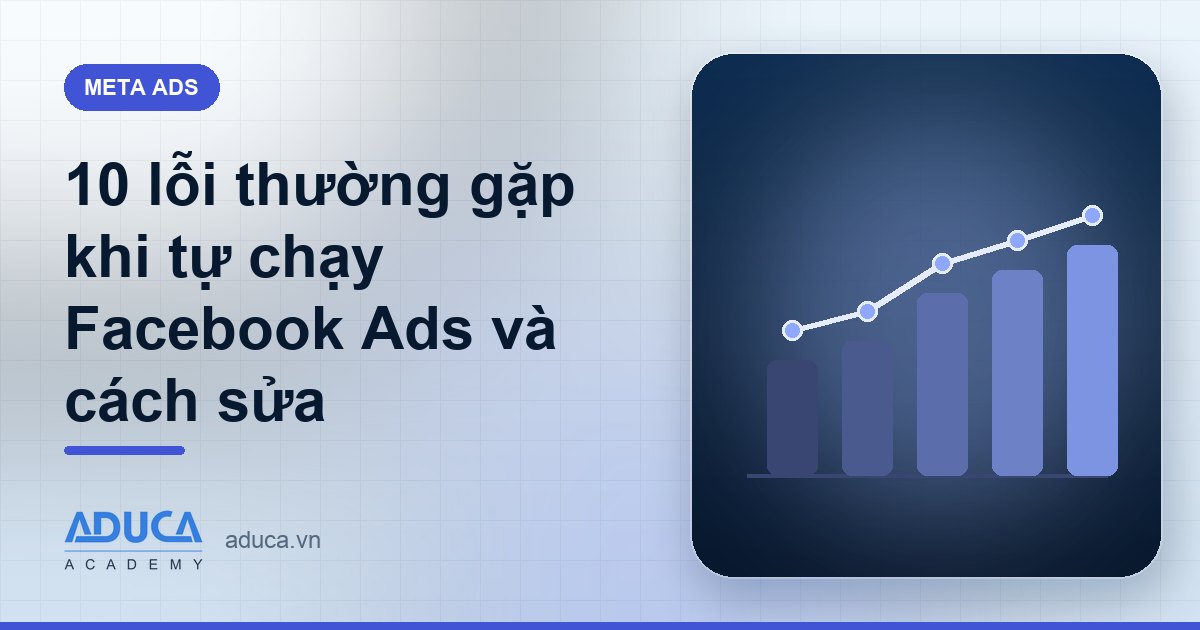 10 lỗi thường gặp khi tự chạy Facebook Ads và cách sửa