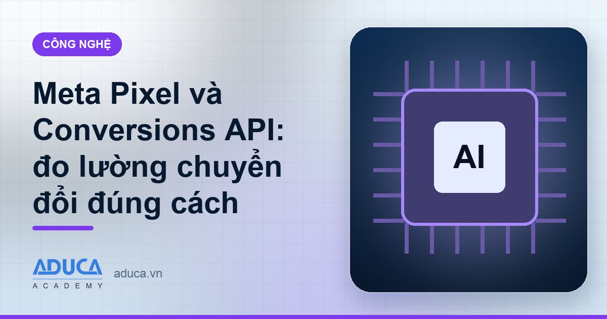 Meta Pixel và Conversions API: đo lường chuyển đổi đúng cách