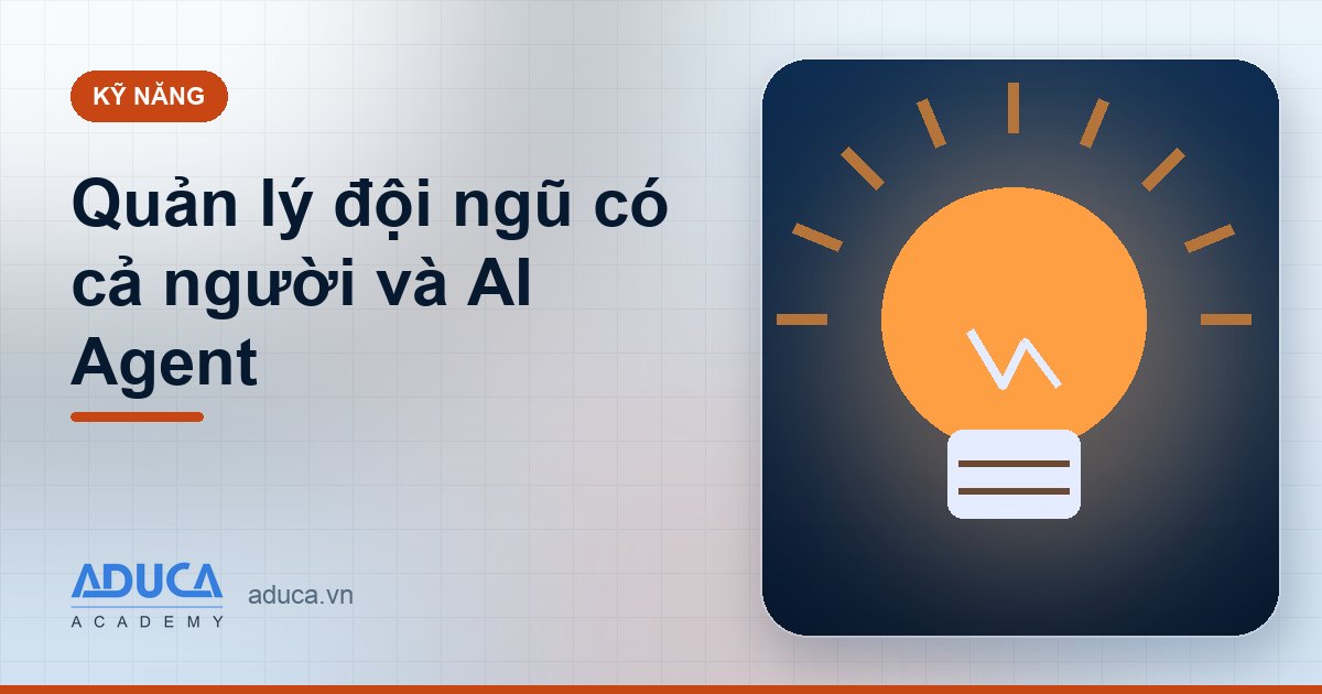 Quản lý đội ngũ có cả người và AI Agent