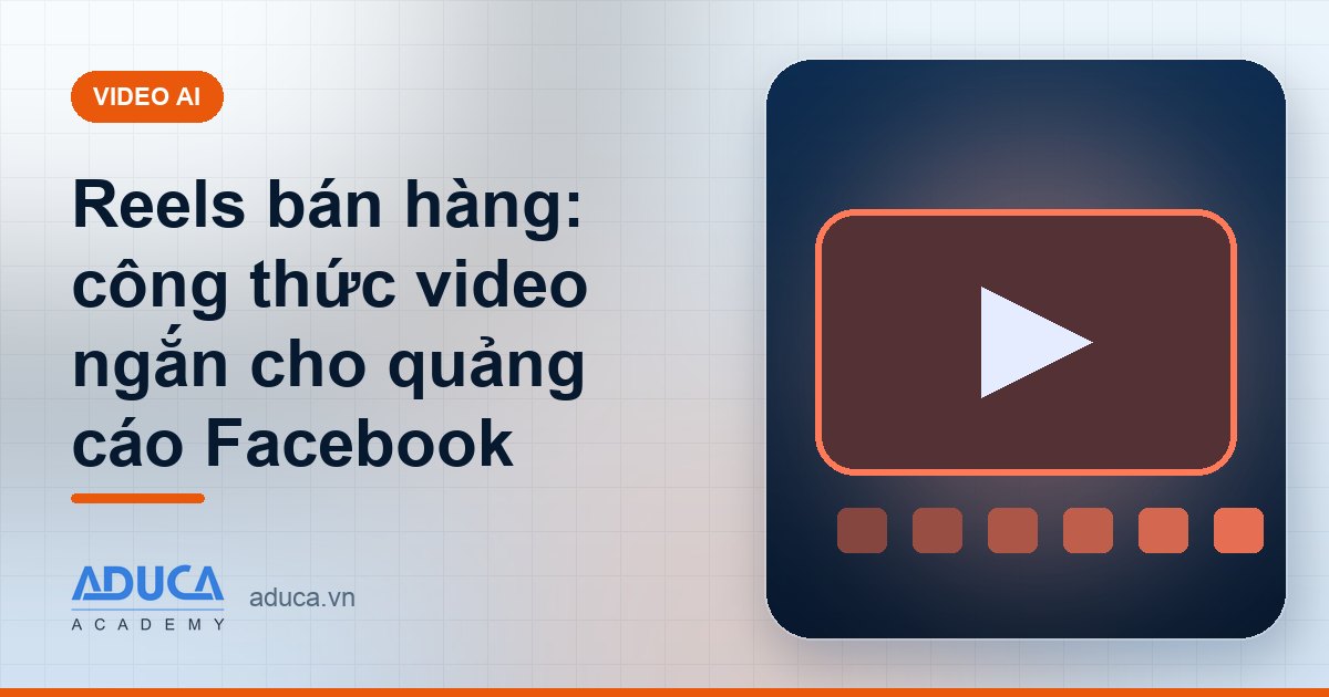 Reels bán hàng: công thức video ngắn cho quảng cáo Facebook