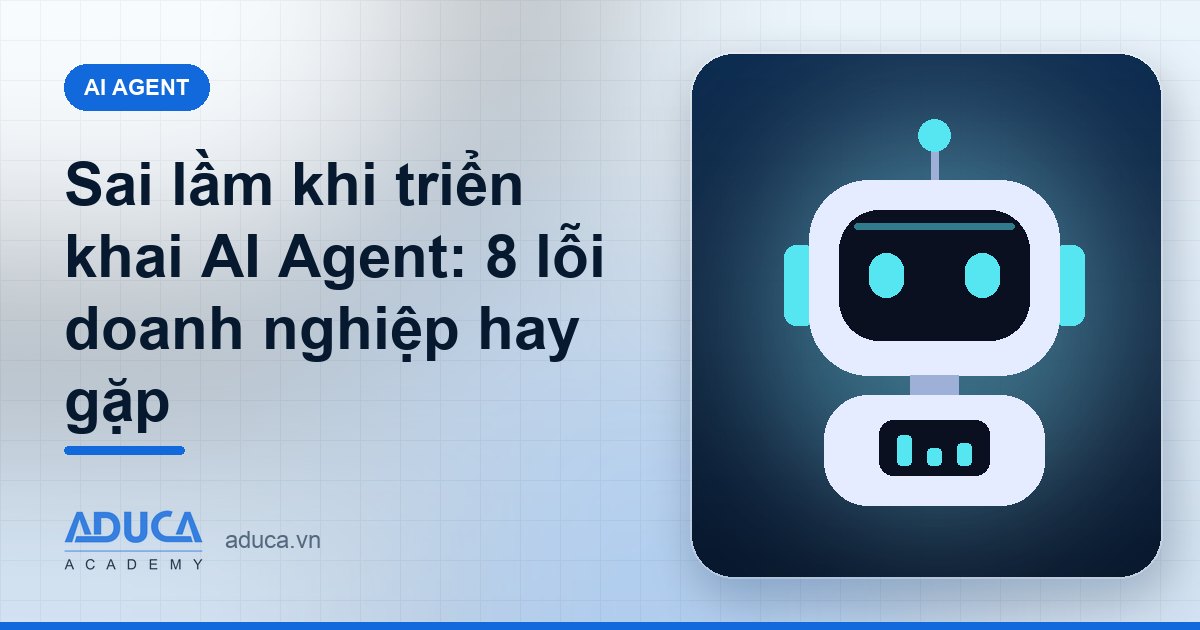 Sai lầm khi triển khai AI Agent: 8 lỗi doanh nghiệp hay gặp