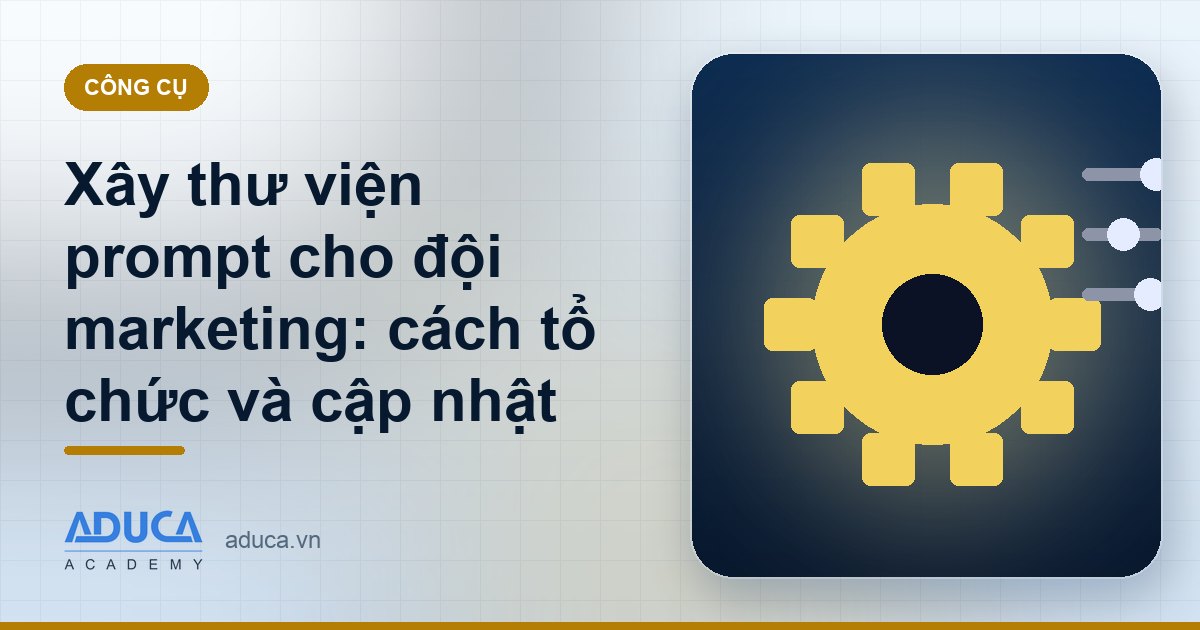Xây thư viện prompt cho đội marketing: cách tổ chức và cập nhật
