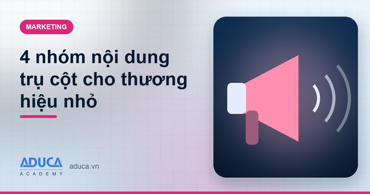 4 nhóm nội dung trụ cột cho thương hiệu nhỏ