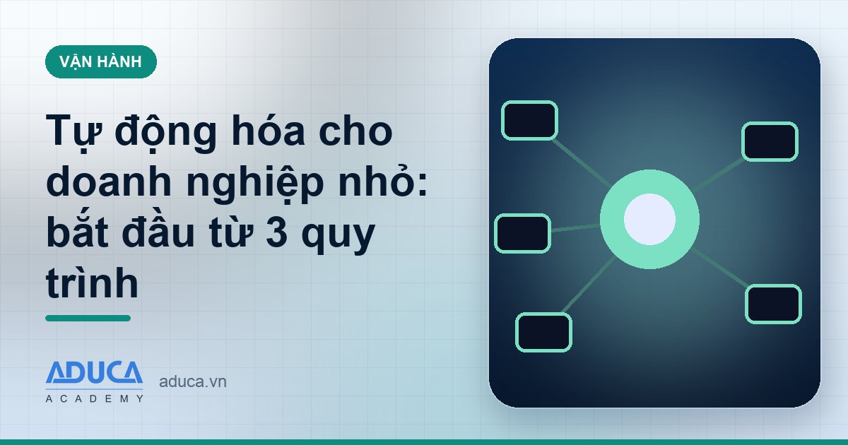 Tự động hóa cho doanh nghiệp nhỏ: bắt đầu từ 3 quy trình