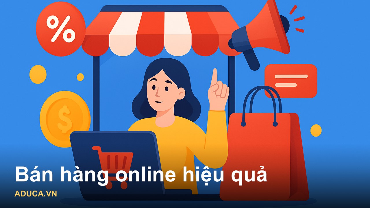 Cách bán hàng online hiệu quả cho người mới: 5 bước thực chiến từ A đến Z