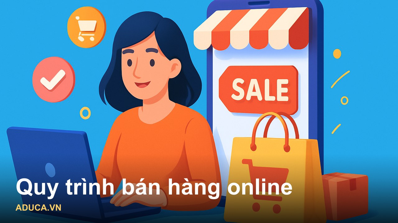 Quy trình bán hàng online chuyên nghiệp: 6 bước xây dựng từ thực chiến