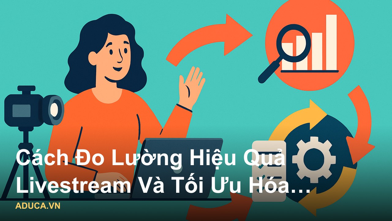 Góc nhìn chuyên gia về livestream bán hàng: tư vấn từ người có 10 năm kinh nghiệm thực chiến - Cách Đo Lường Hiệu Quả Li