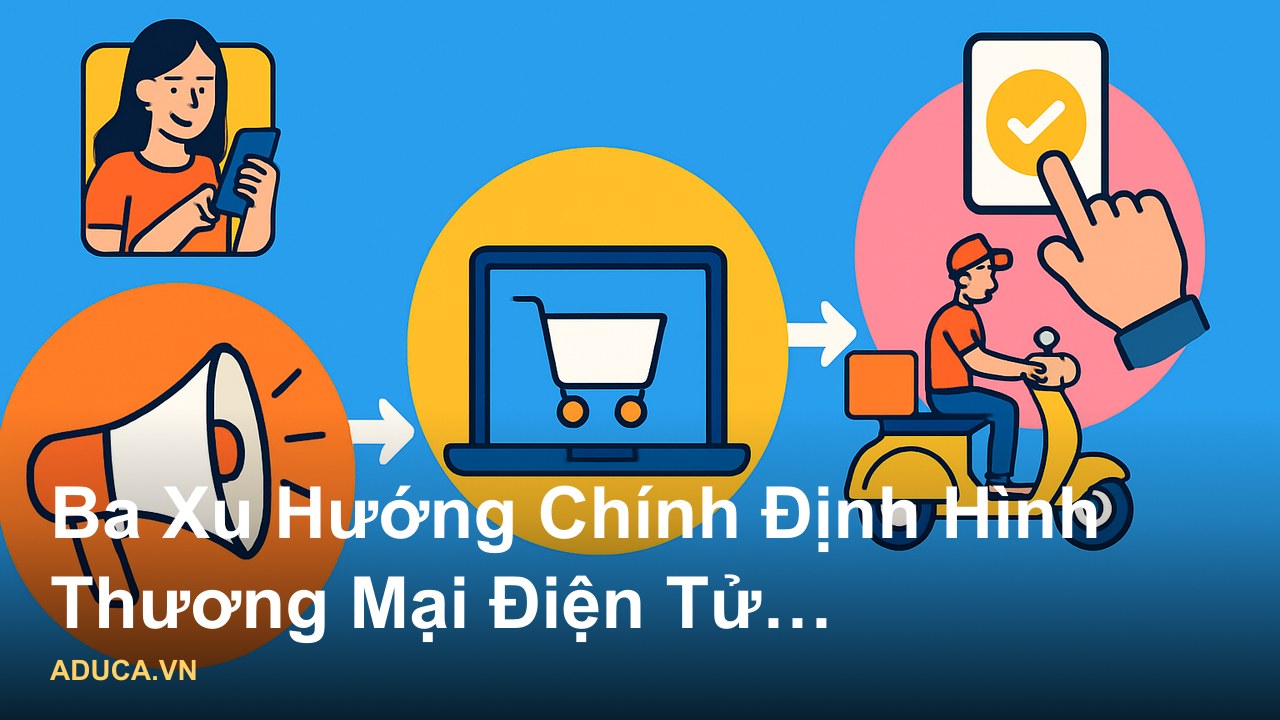 Góc nhìn chuyên gia về thương mại điện tử Việt Nam - chiến lược bán hàng online hiệu quả - Ba Xu Hướng Chính Định Hình T