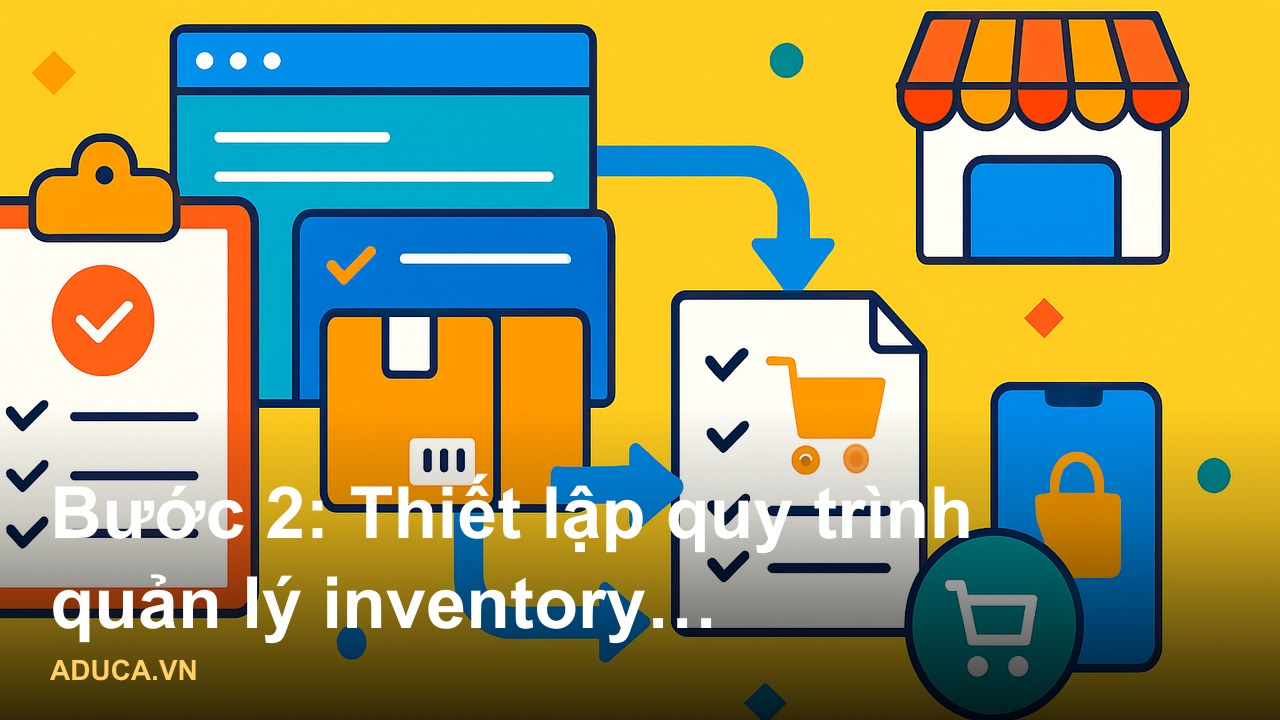 Quy trình xây dựng kênh bán hàng đa nền tảng: Shopee, Lazada, Facebook Shop, website riêng được quản lý thống nhất - Bướ