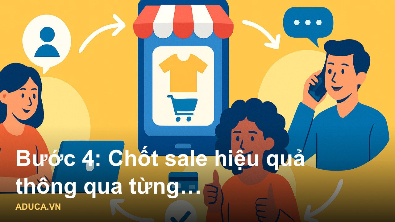 Hướng dẫn 5 bước bán hàng online hiệu quả cho người mới bắt đầu kinh doanh - Bước 4: Chốt sale hiệu quả thông qua từng t